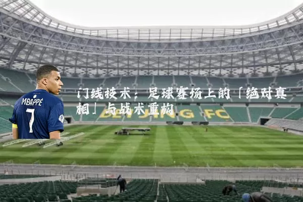 门线技术:足球赛场上的「绝对真相」与战术重构