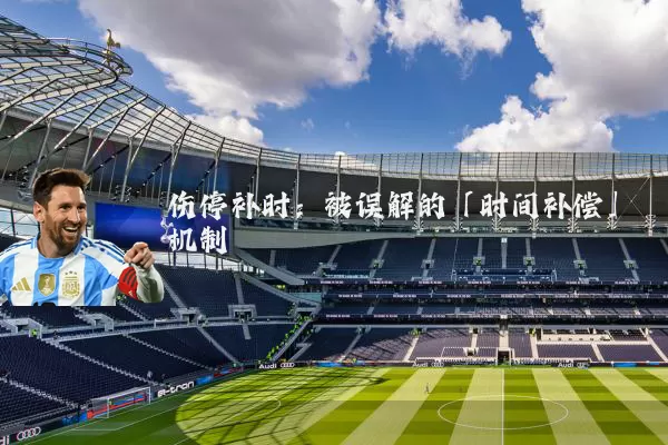 伤停补时：被误解的「时间补偿」机制