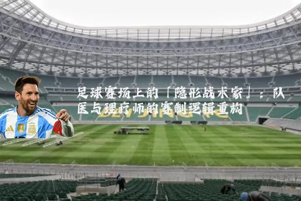 足球赛场上的「隐形战术家」:队医与理疗师的赛制逻辑重构
