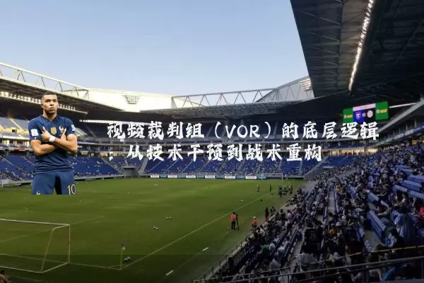 视频裁判组（VOR）的底层逻辑：从技术干预到战术重构