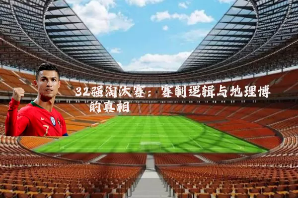 32强淘汰赛：赛制逻辑与地理博弈的真相