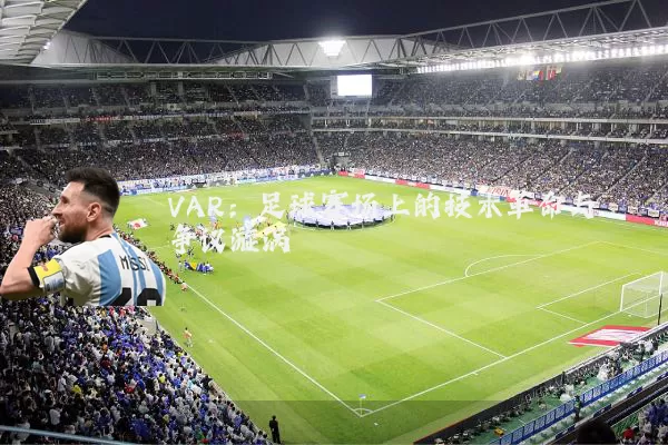 VAR：足球赛场上的技术革命与争议漩涡