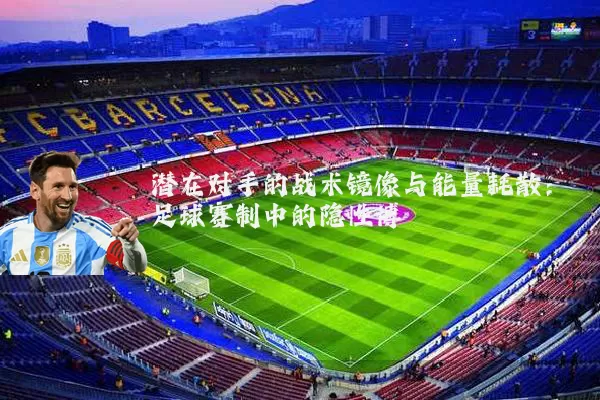 潜在对手的战术镜像与能量耗散：足球赛制中的隐性博弈
