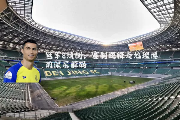 冠军8场制：赛制逻辑与地理博弈的深层解码