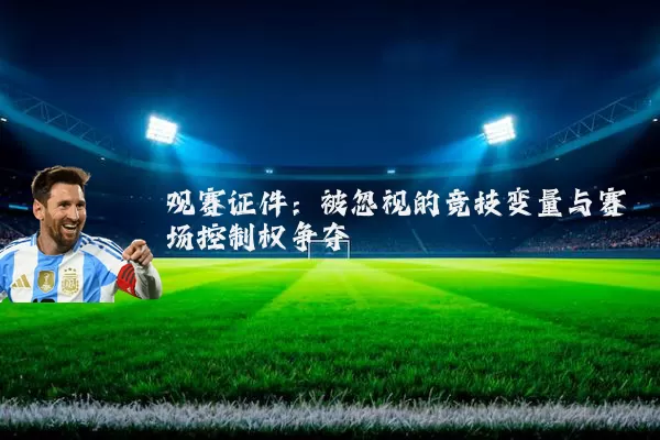 观赛证件:被忽视的竞技变量与赛场控制权争夺