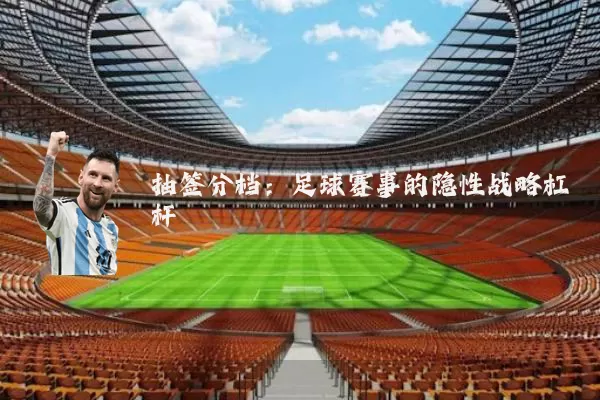 抽签分档：足球赛事的隐性战略杠杆