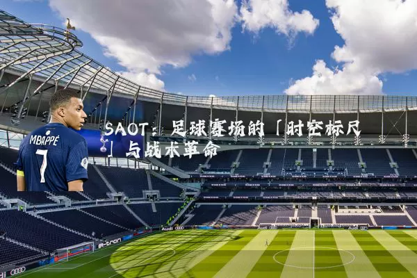 SAOT:足球赛场的「时空标尺」与战术革命