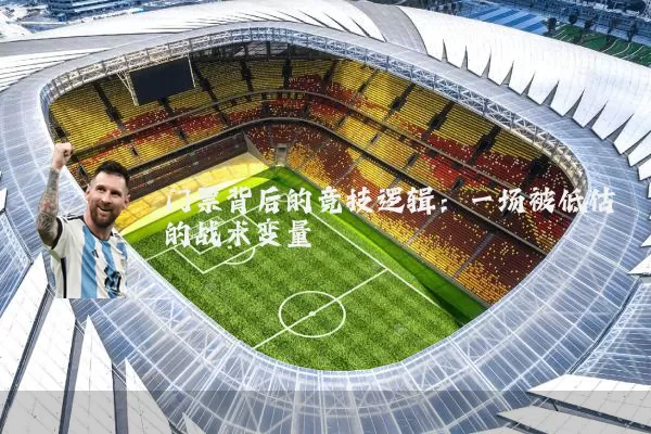 门票背后的竞技逻辑:一场被低估的战术变量